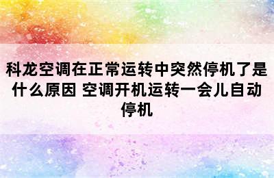 科龙空调在正常运转中突然停机了是什么原因 空调开机运转一会儿自动停机